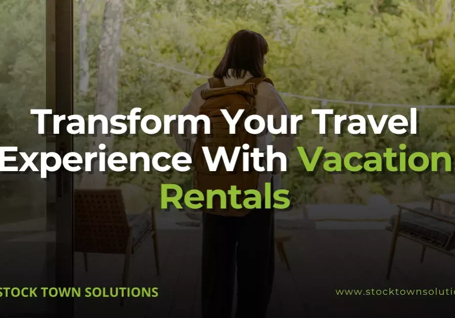 Transform Your Travel Experience With Vacation Rentals